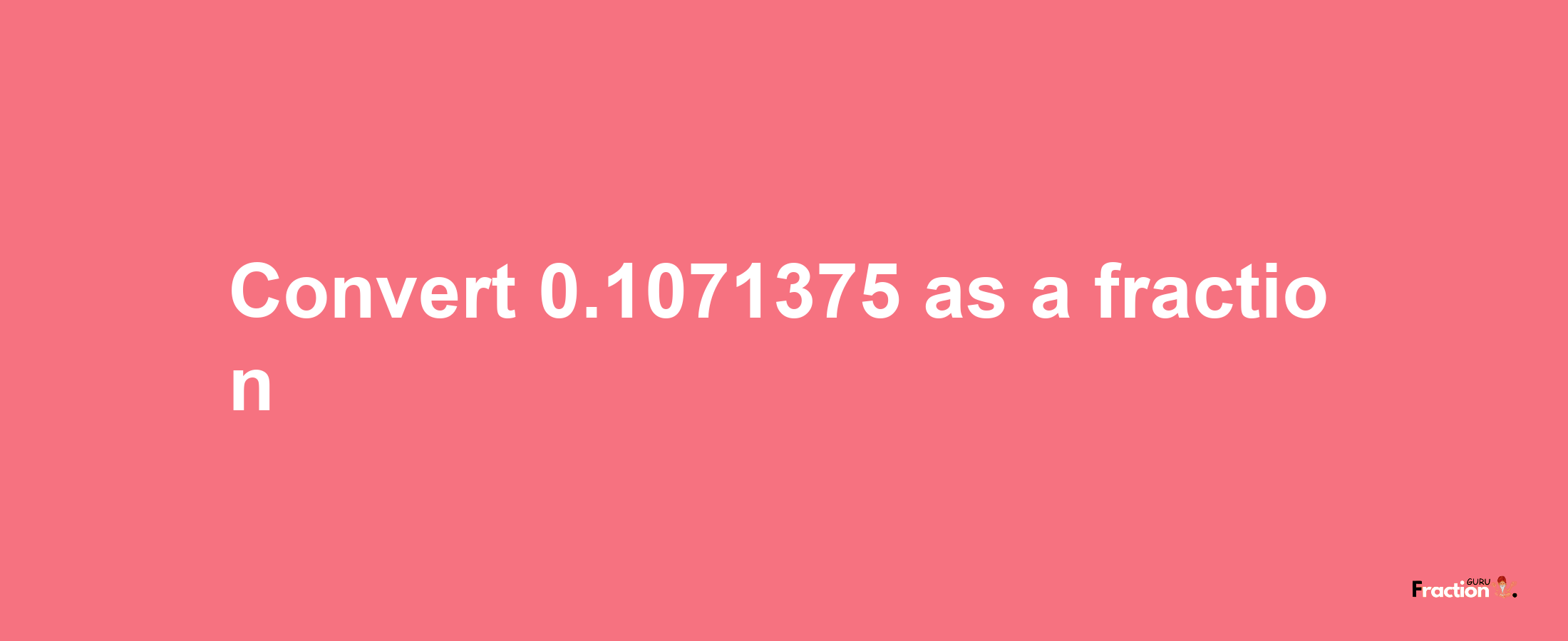 How to convert 0.1071375 as a fraction