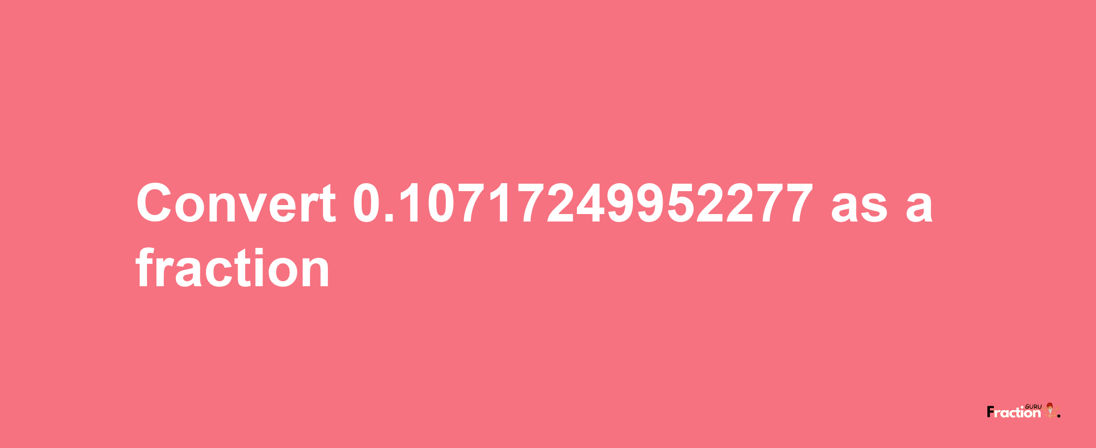 How to convert 0.10717249952277 as a fraction