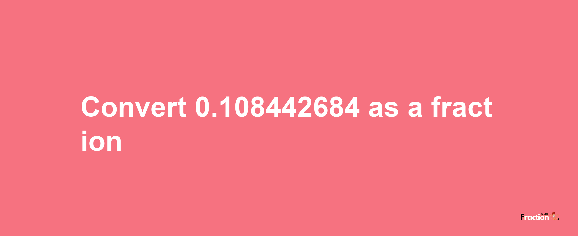 How to convert 0.108442684 as a fraction