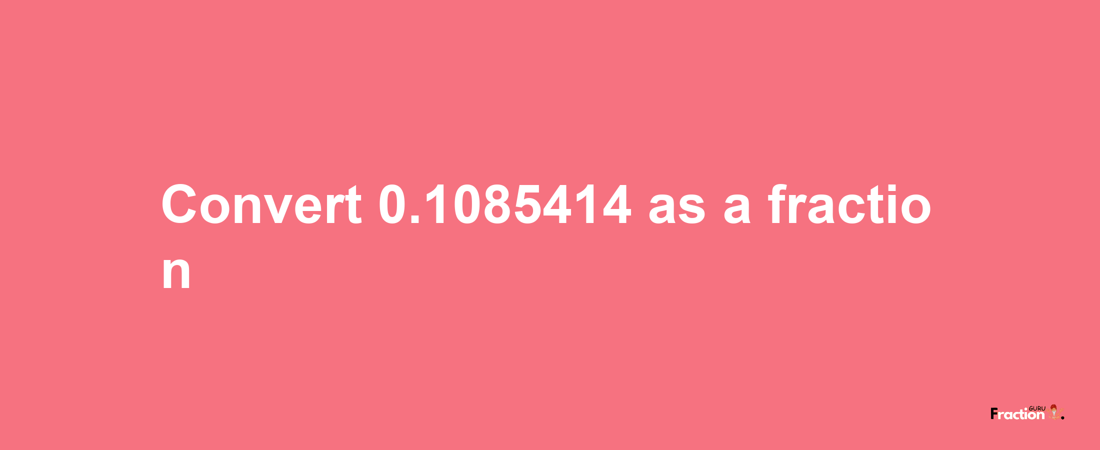 How to convert 0.1085414 as a fraction