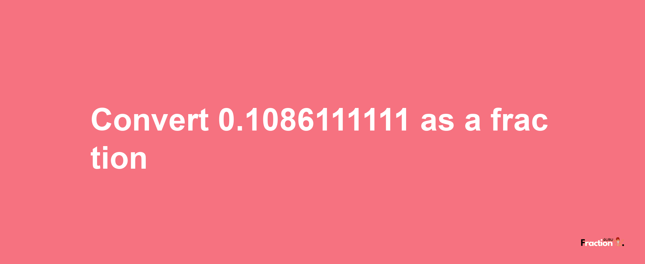 How to convert 0.1086111111 as a fraction