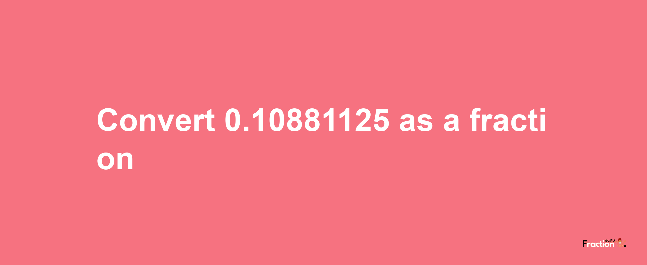 How to convert 0.10881125 as a fraction