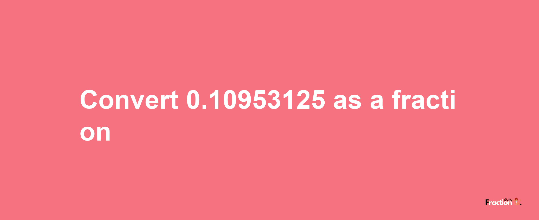 How to convert 0.10953125 as a fraction