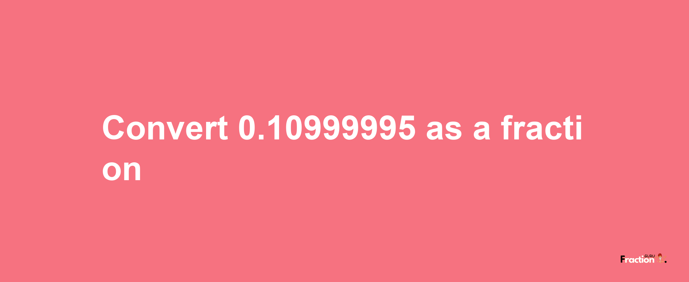 How to convert 0.10999995 as a fraction