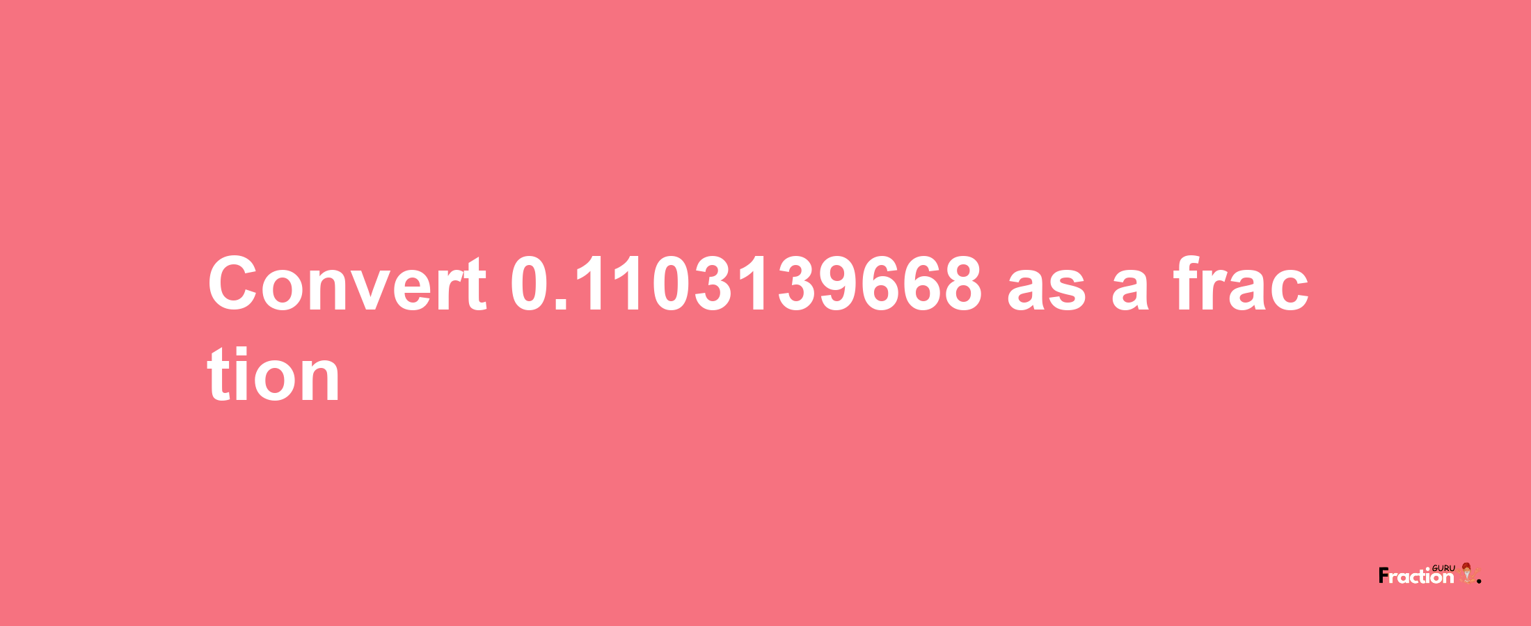 How to convert 0.1103139668 as a fraction