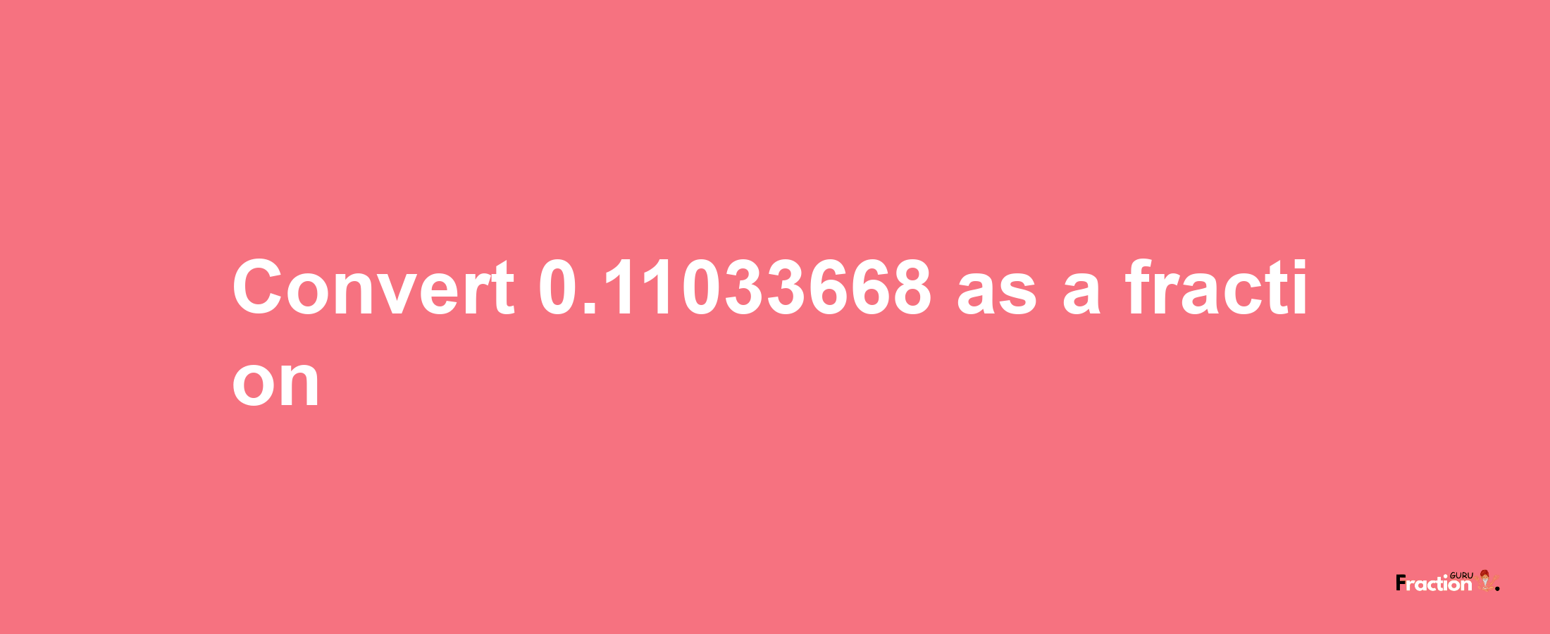 How to convert 0.11033668 as a fraction