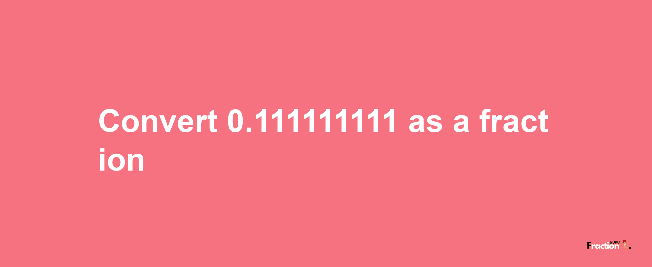 How to convert 0.111111111 as a fraction