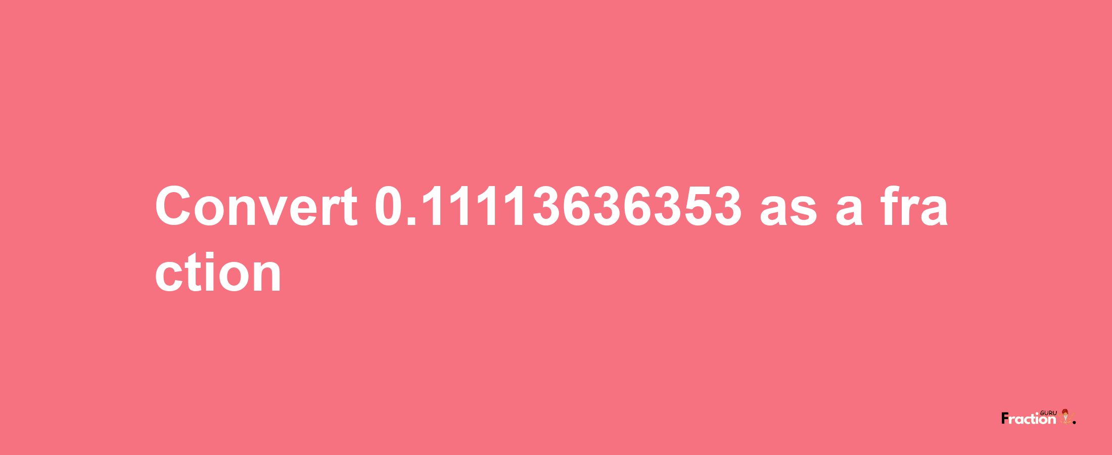 How to convert 0.11113636353 as a fraction