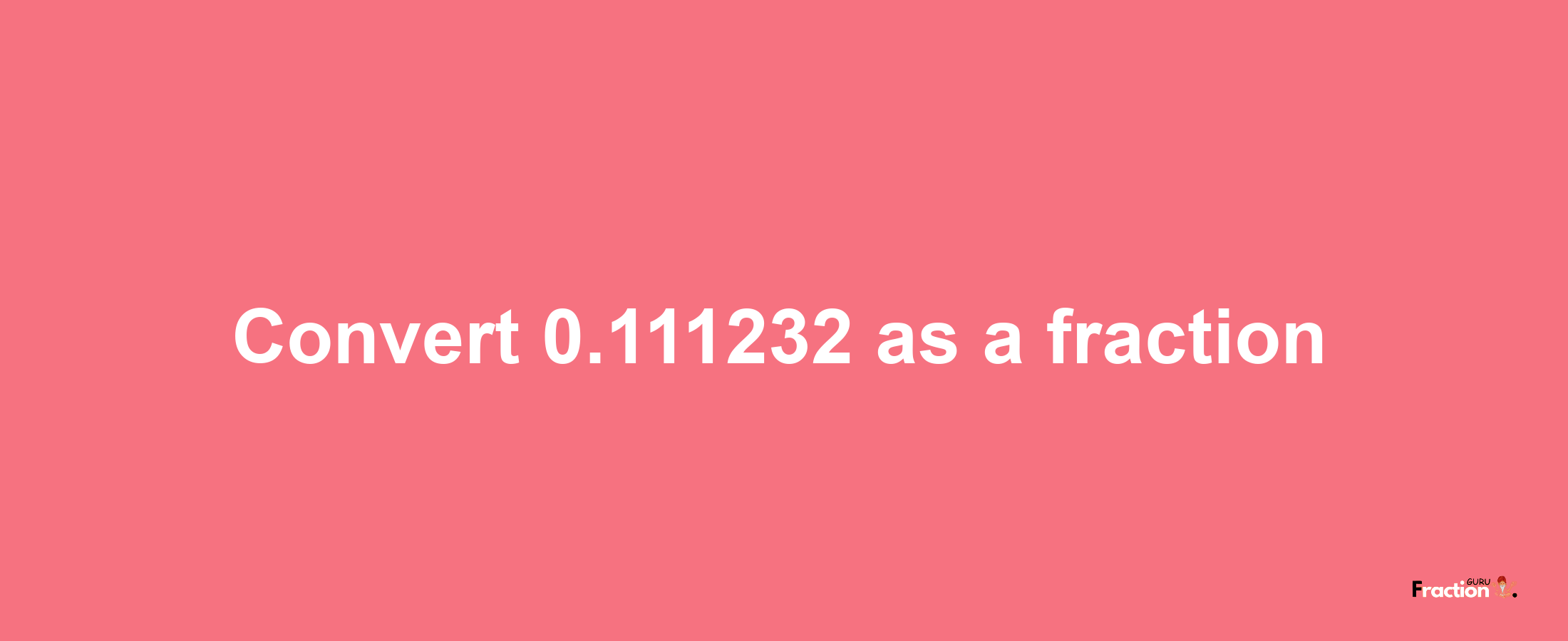 How to convert 0.111232 as a fraction