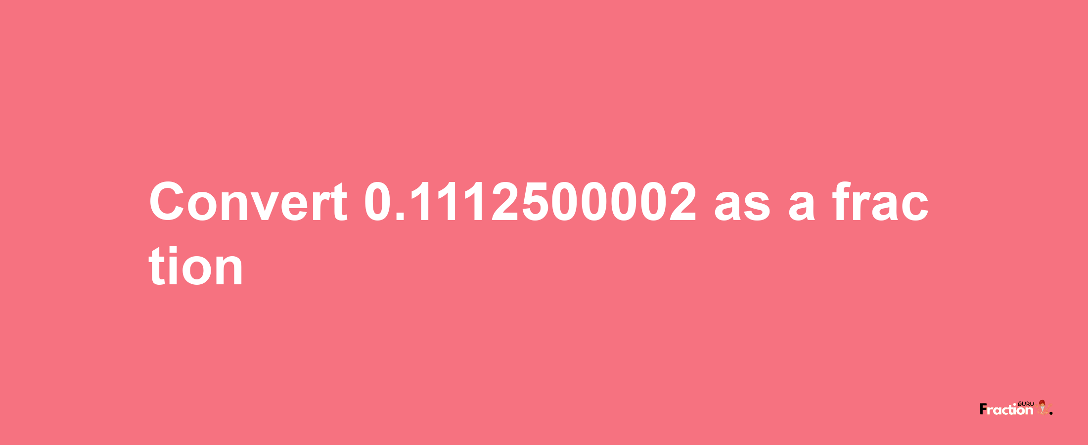 How to convert 0.1112500002 as a fraction