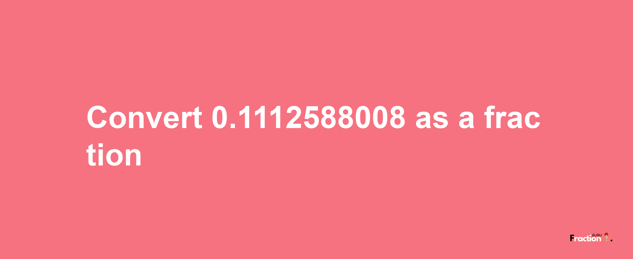 How to convert 0.1112588008 as a fraction