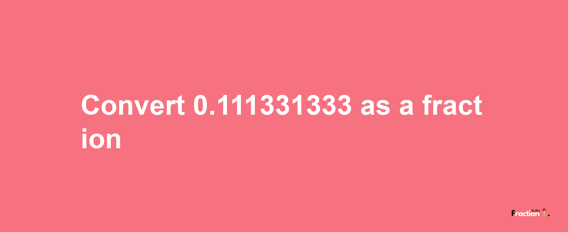 How to convert 0.111331333 as a fraction