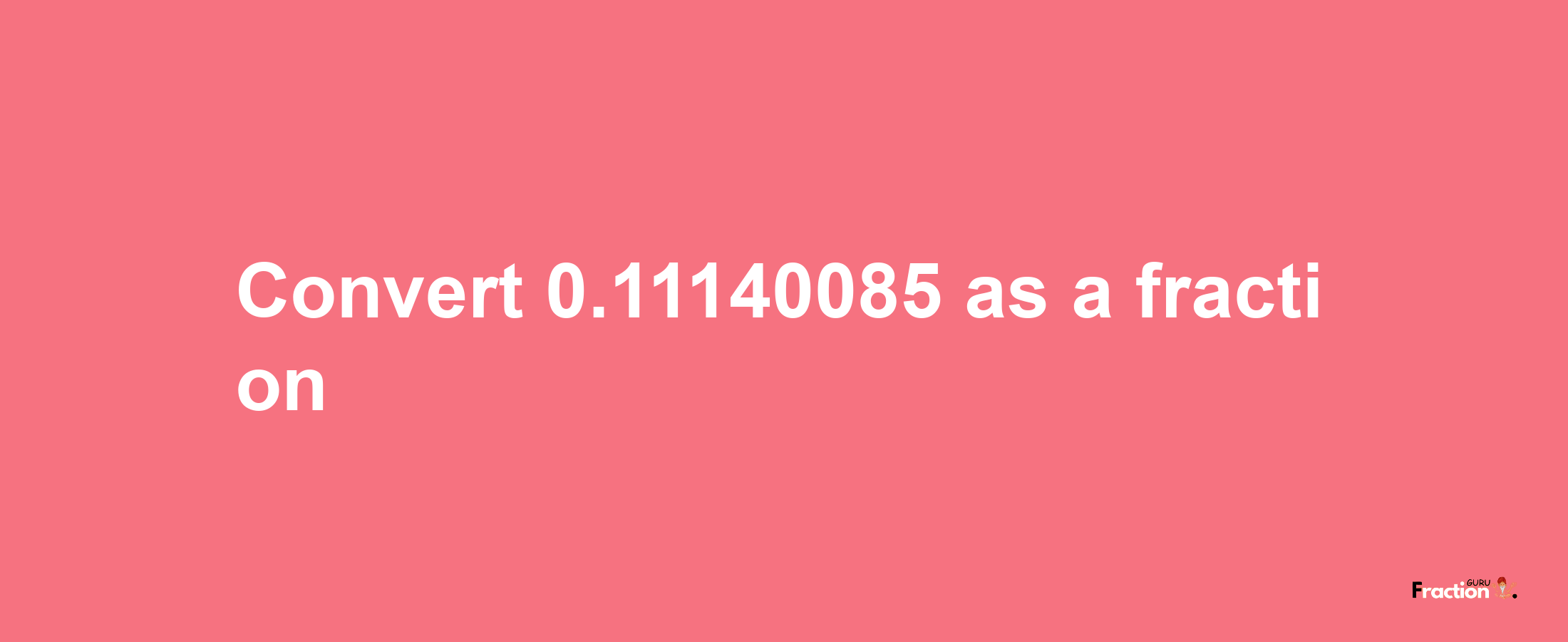 How to convert 0.11140085 as a fraction