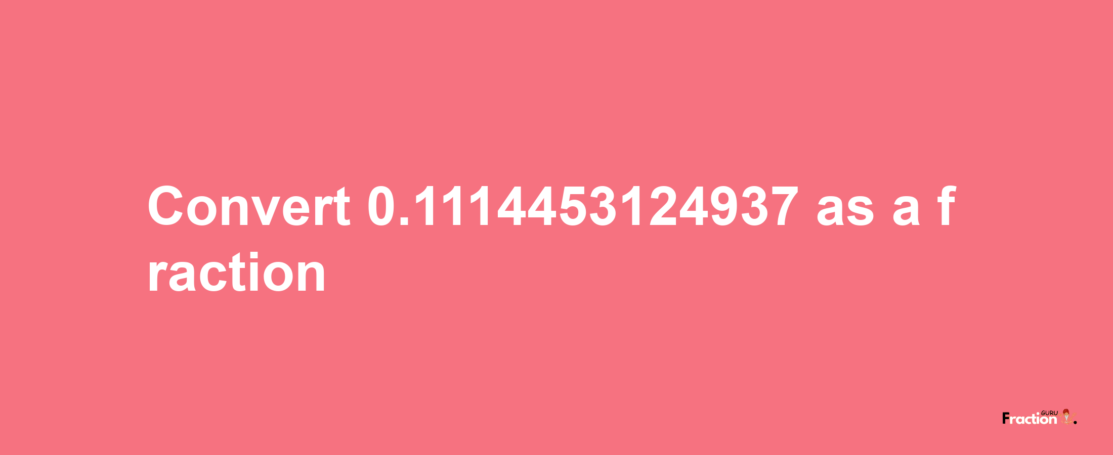 How to convert 0.1114453124937 as a fraction