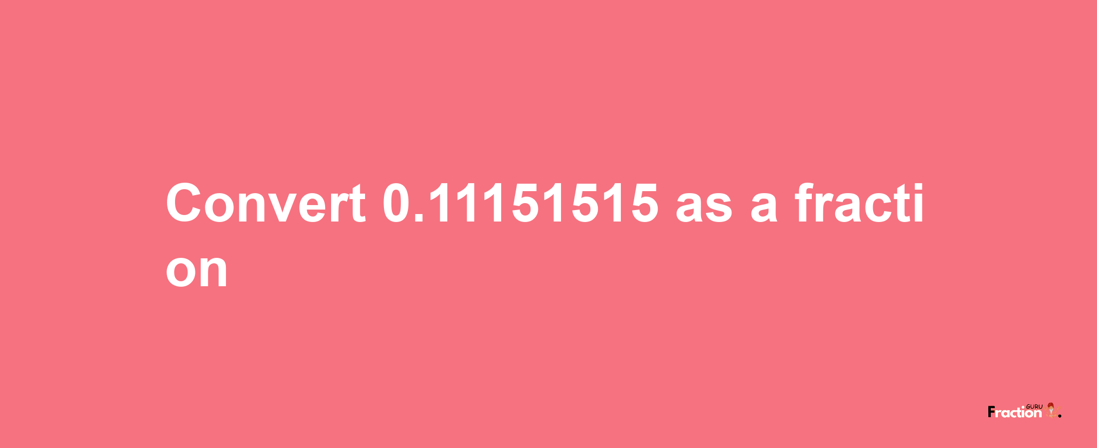 How to convert 0.11151515 as a fraction