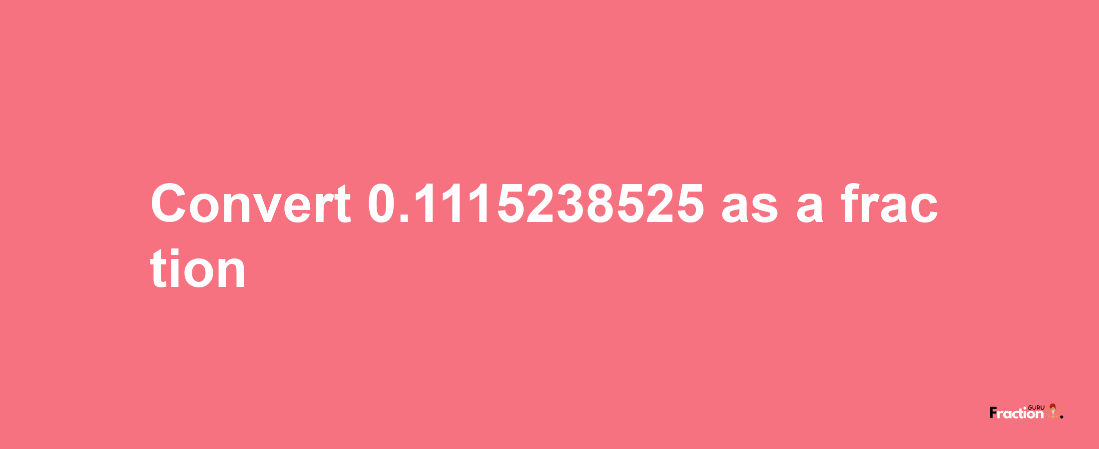 How to convert 0.1115238525 as a fraction