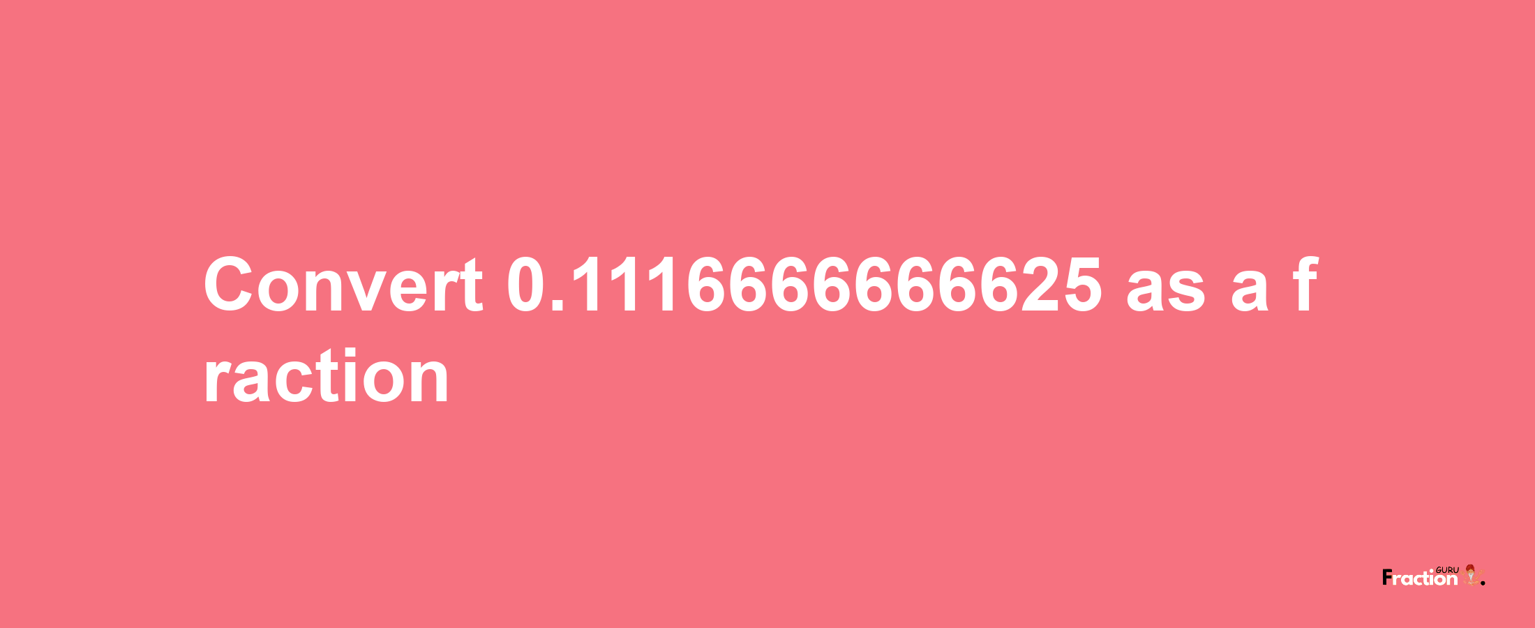 How to convert 0.1116666666625 as a fraction