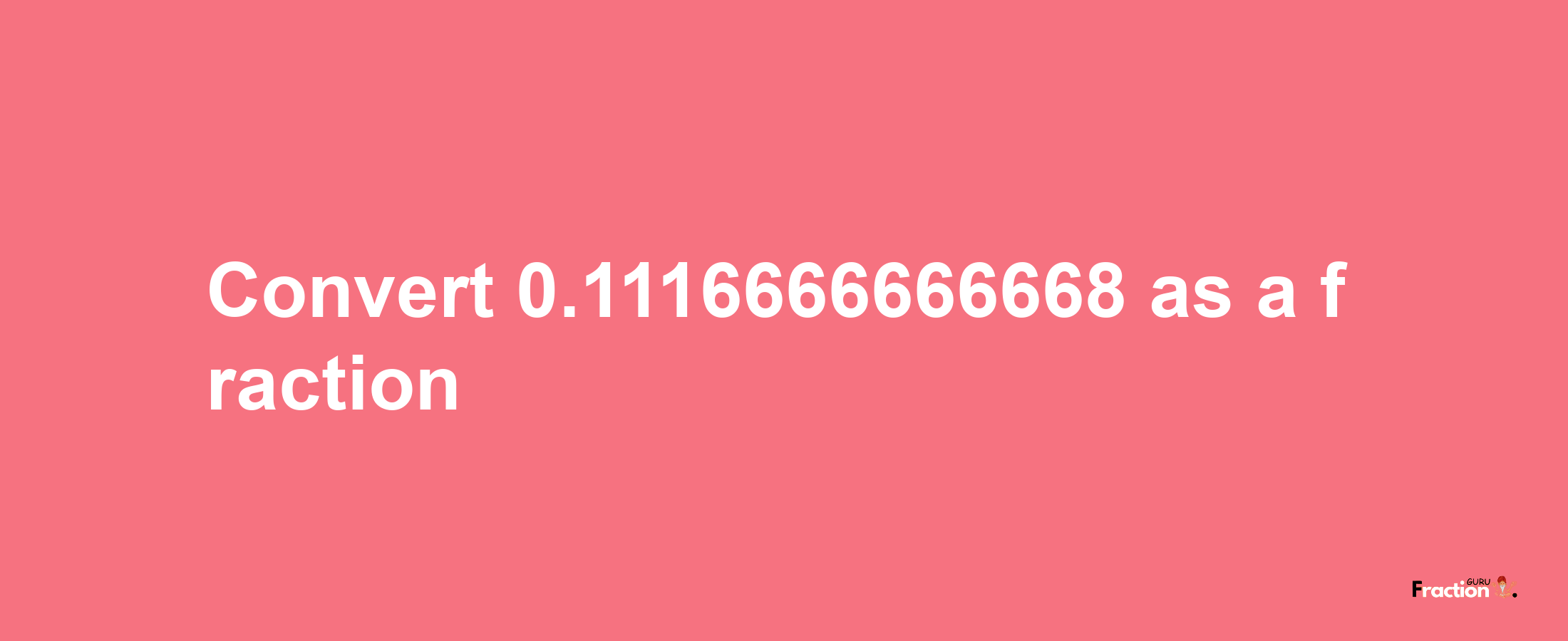 How to convert 0.1116666666668 as a fraction