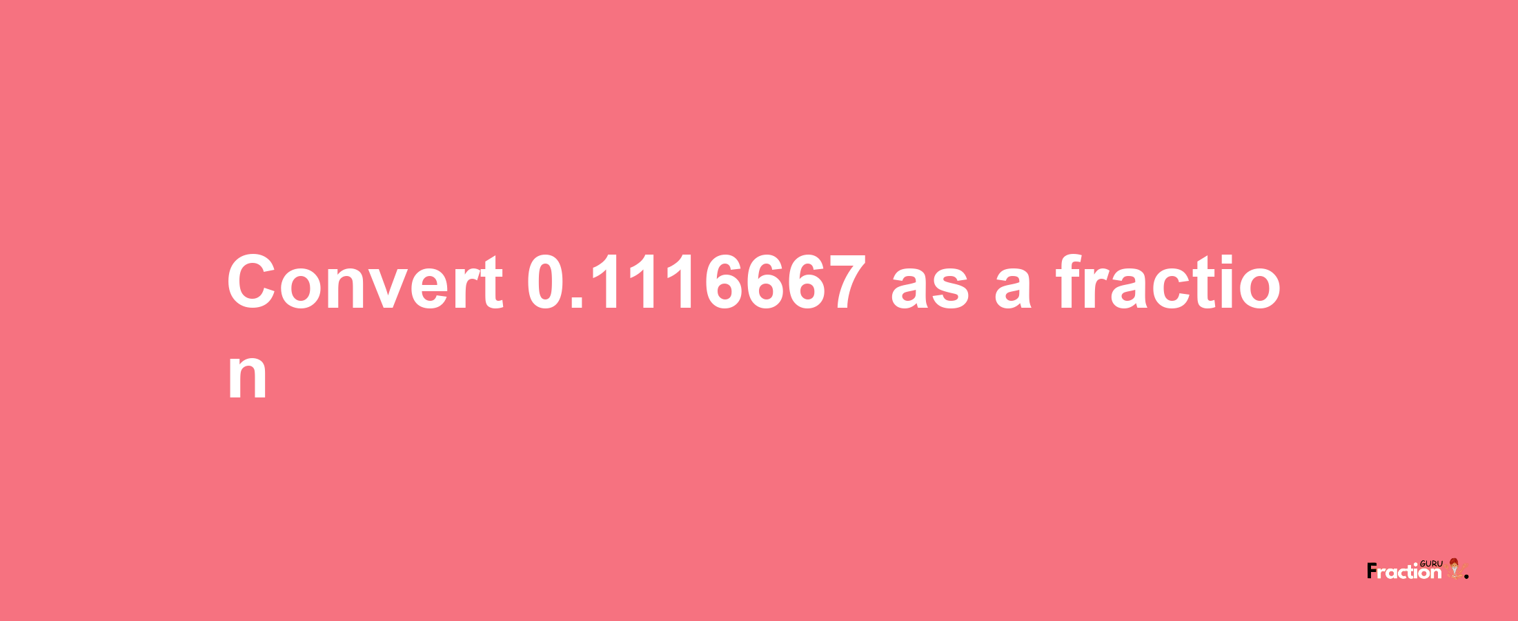 How to convert 0.1116667 as a fraction