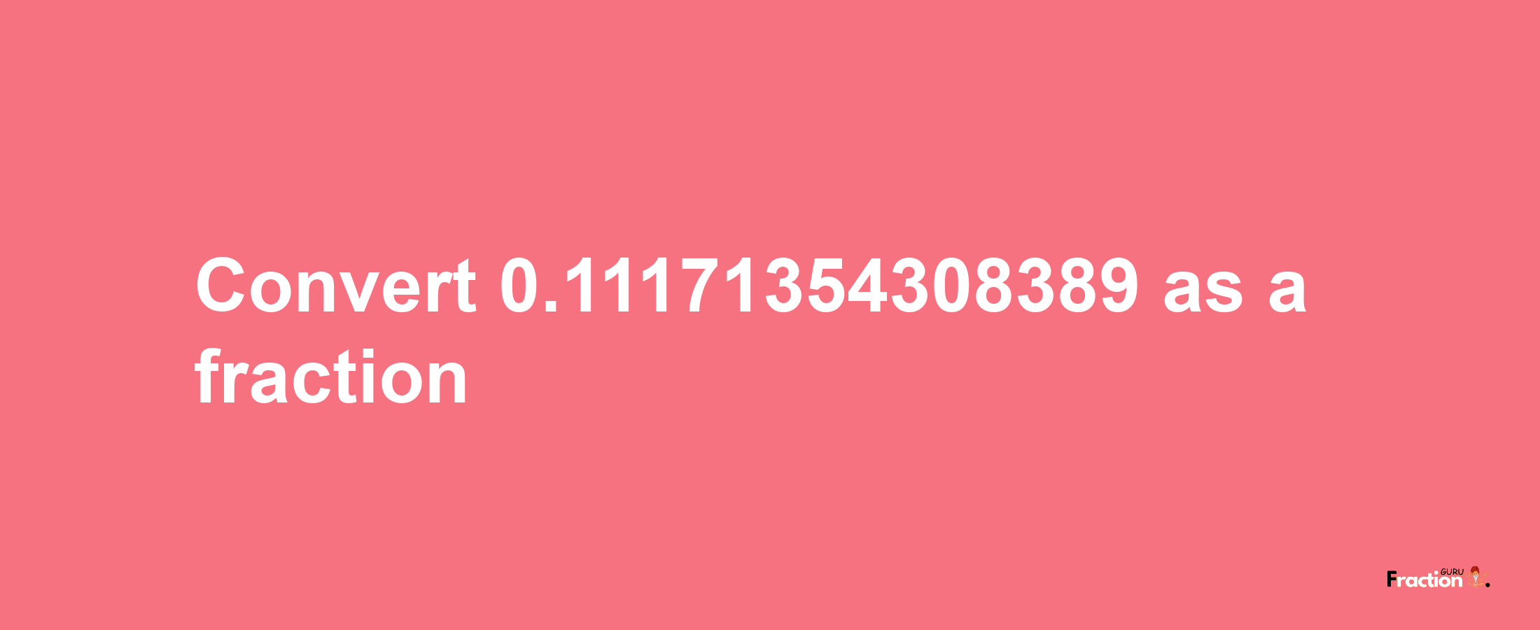 How to convert 0.11171354308389 as a fraction