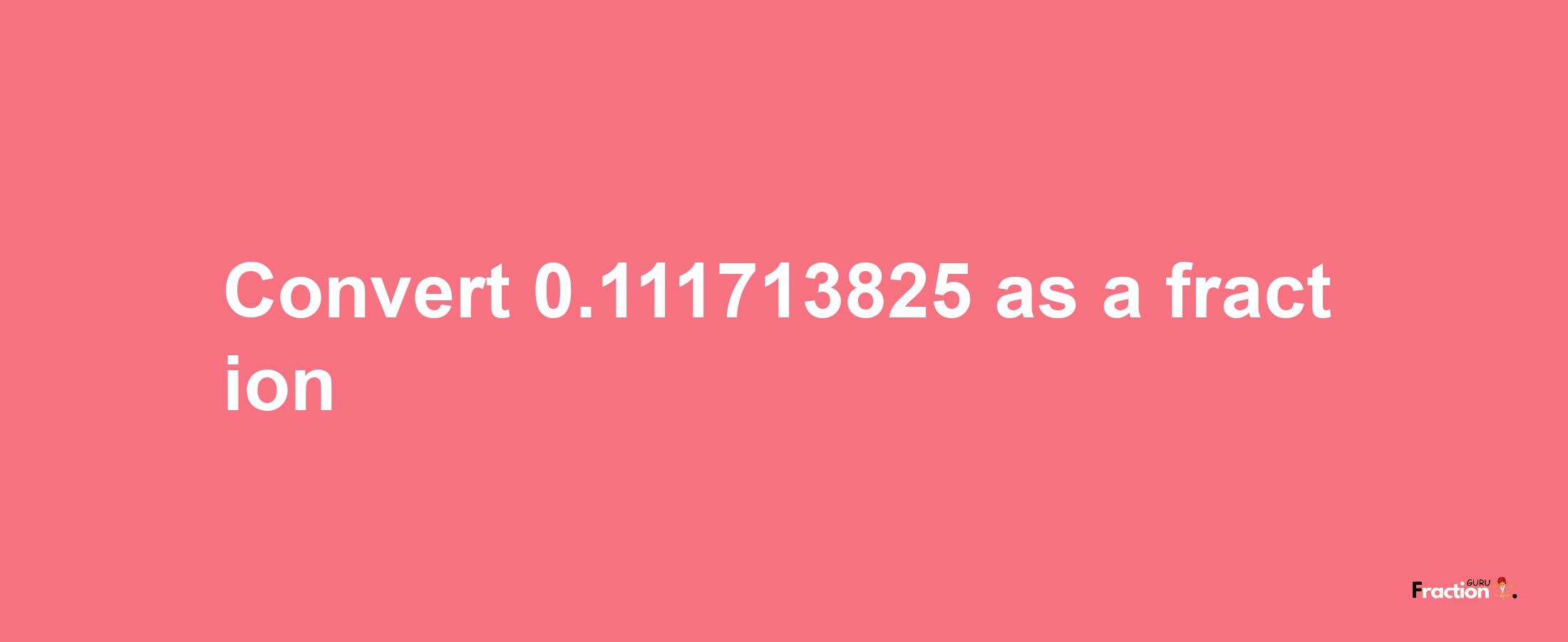 How to convert 0.111713825 as a fraction