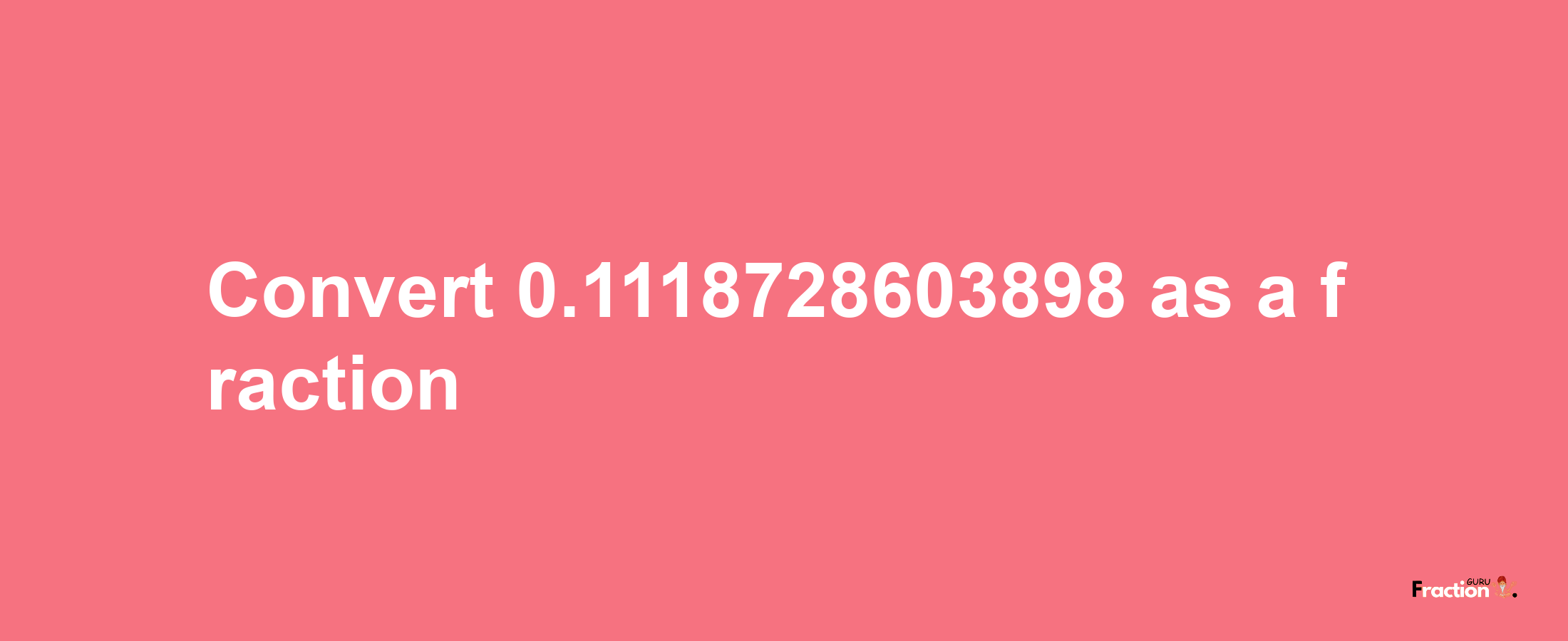 How to convert 0.1118728603898 as a fraction