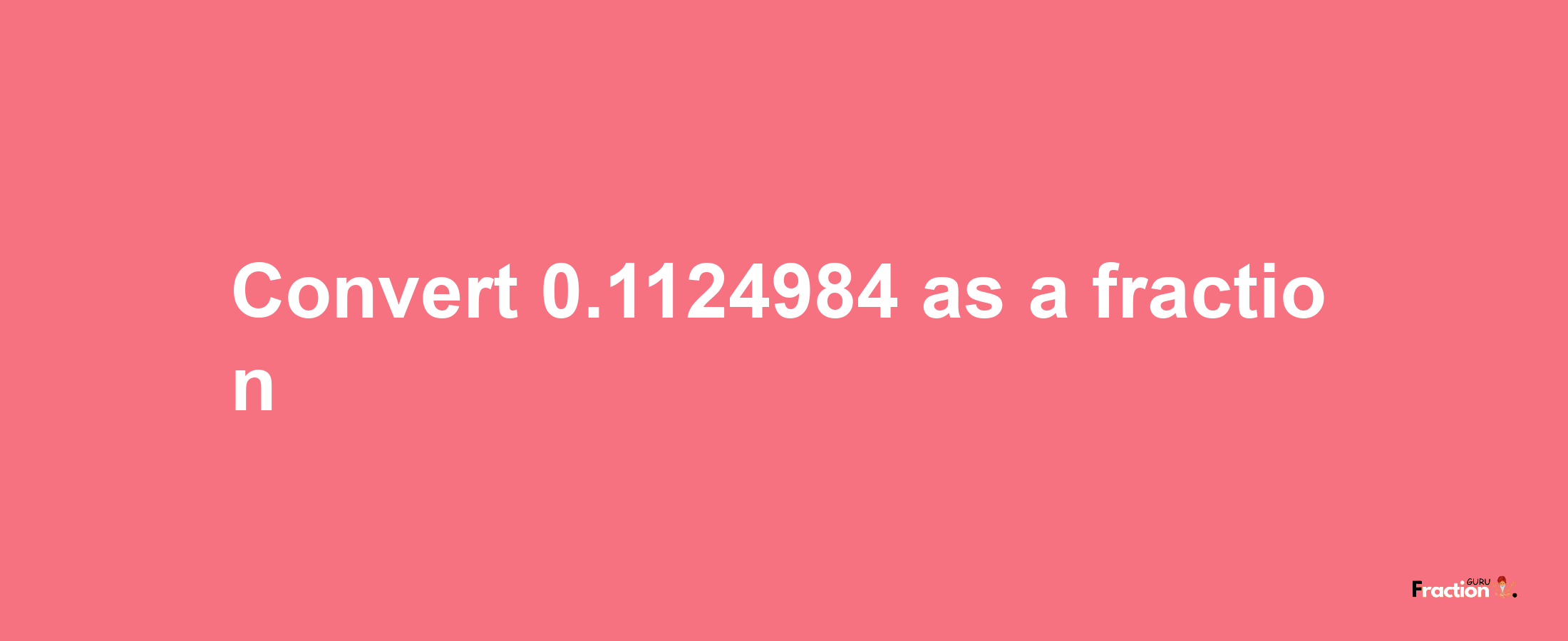 How to convert 0.1124984 as a fraction