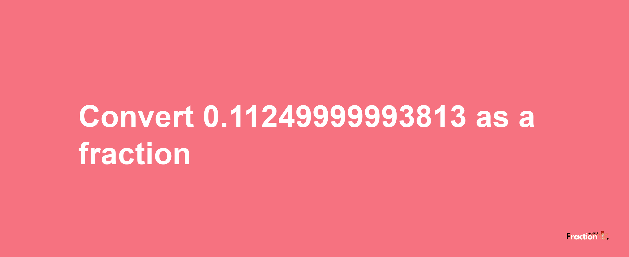 How to convert 0.11249999993813 as a fraction