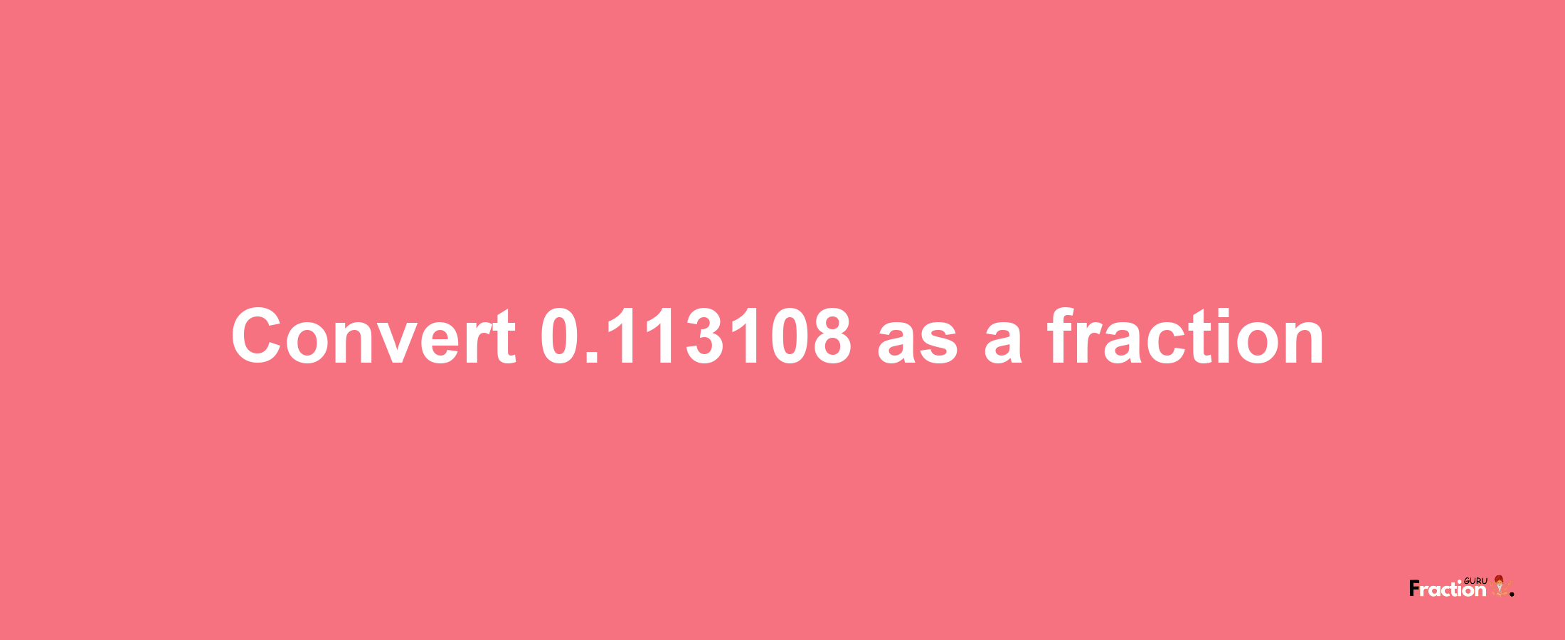 How to convert 0.113108 as a fraction