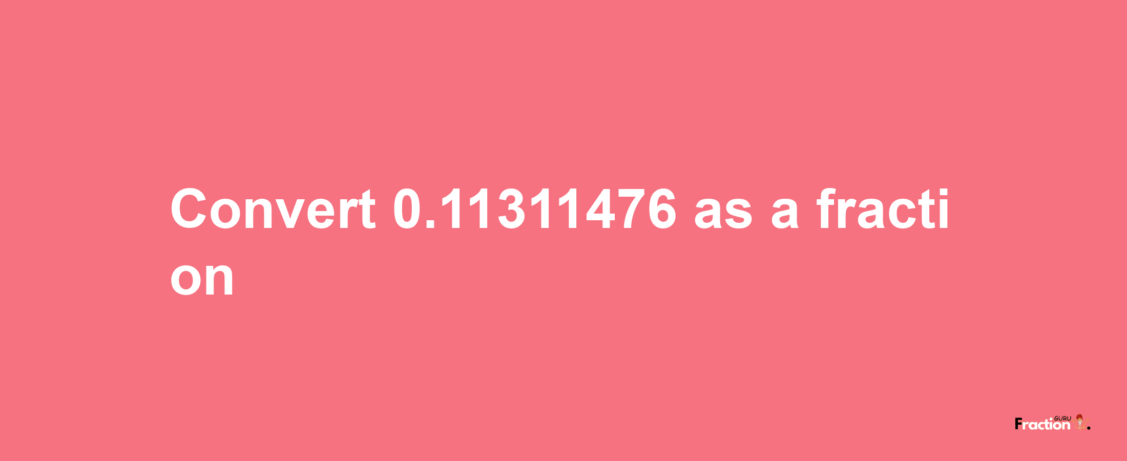 How to convert 0.11311476 as a fraction