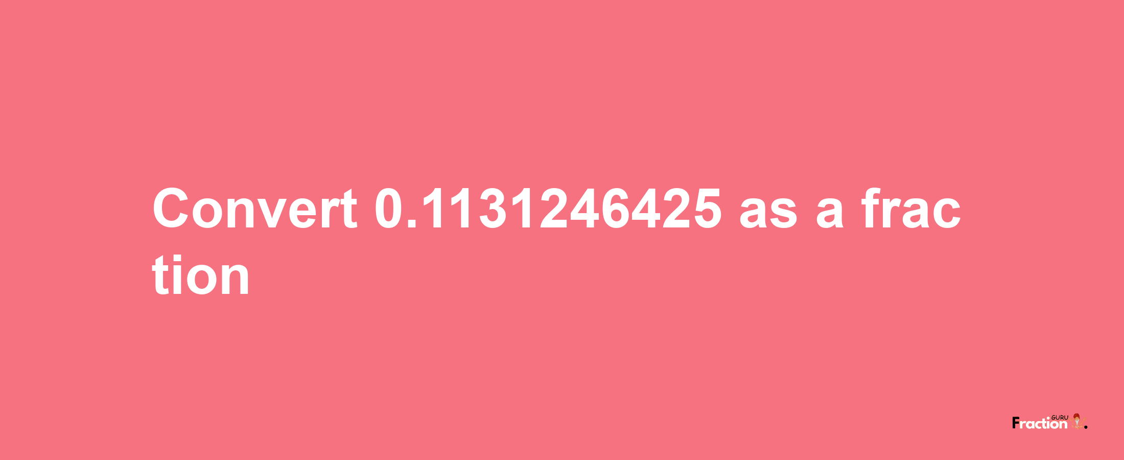 How to convert 0.1131246425 as a fraction