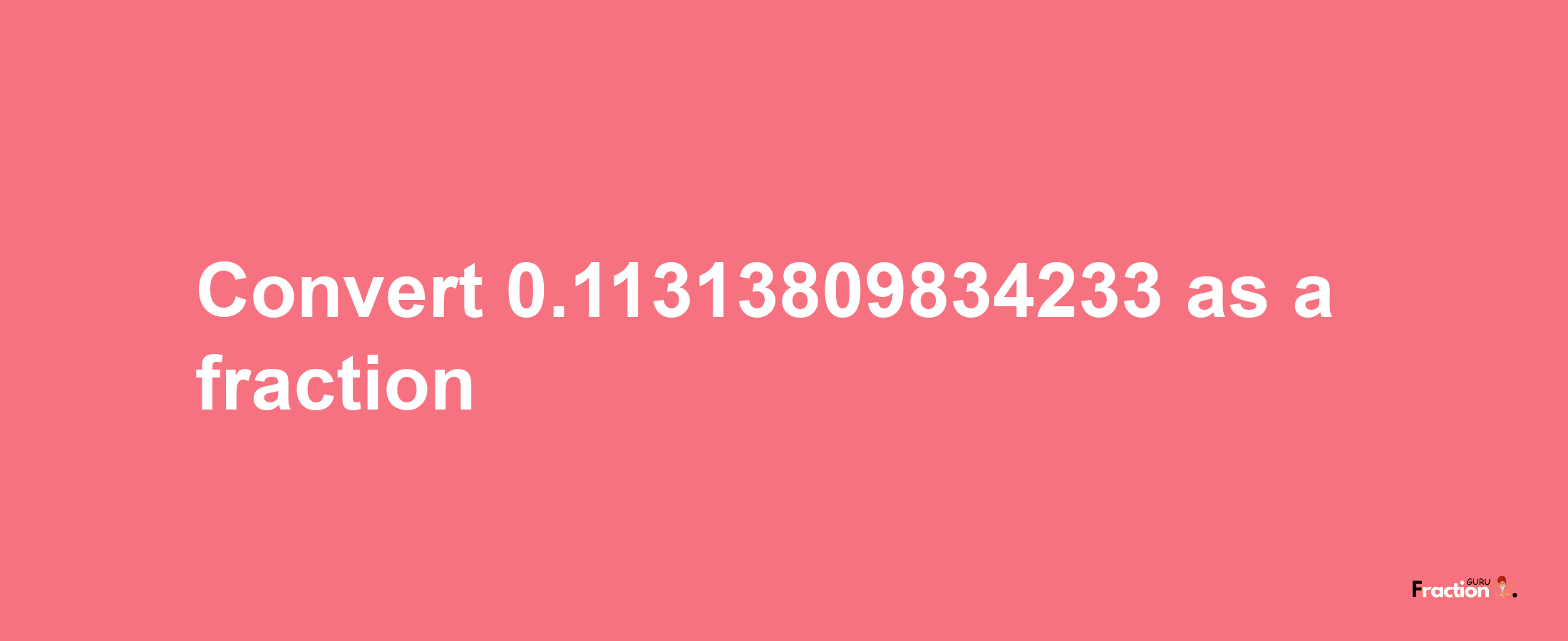 How to convert 0.11313809834233 as a fraction