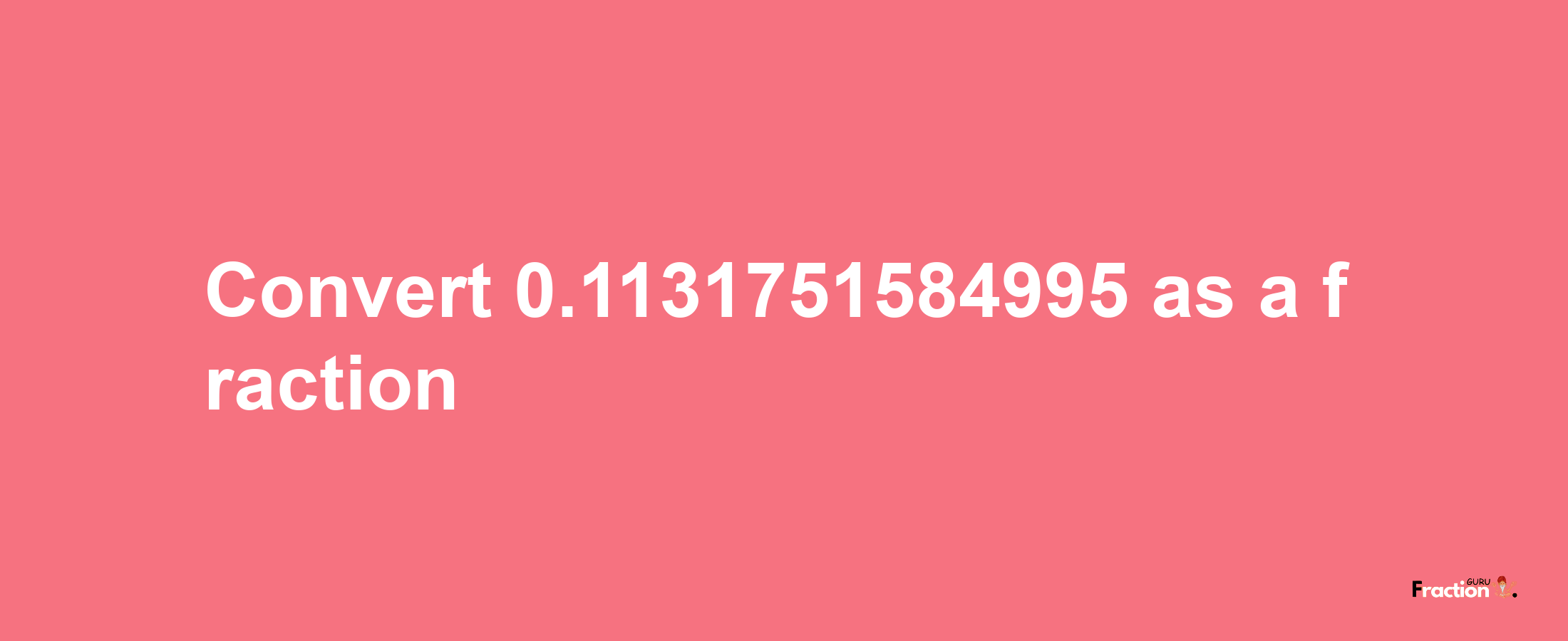 How to convert 0.1131751584995 as a fraction