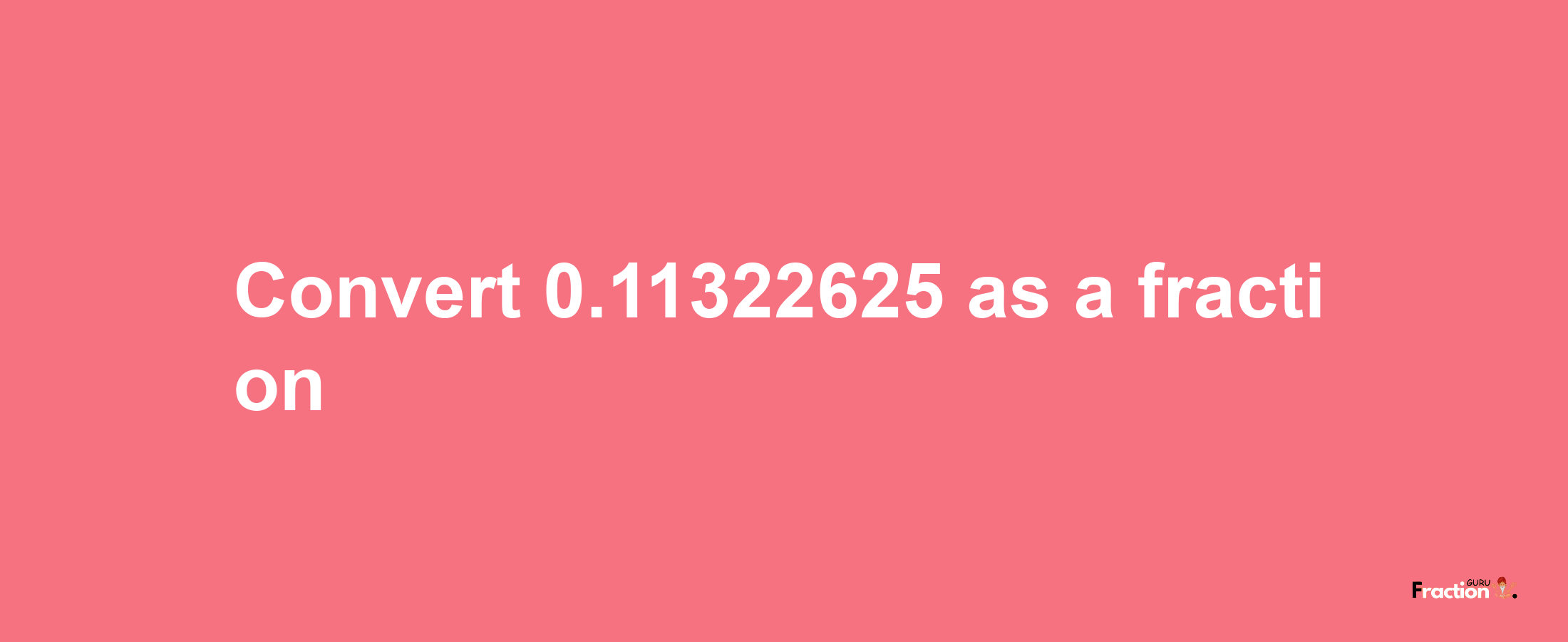 How to convert 0.11322625 as a fraction