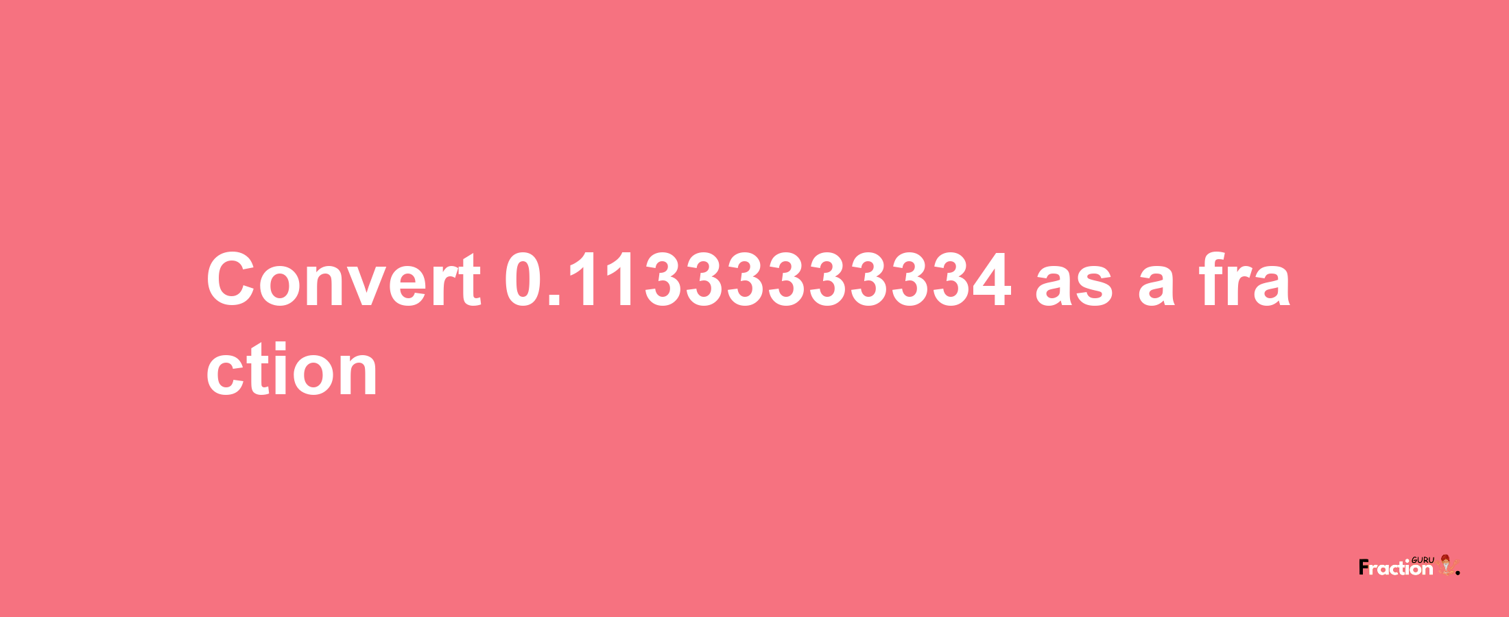 How to convert 0.11333333334 as a fraction