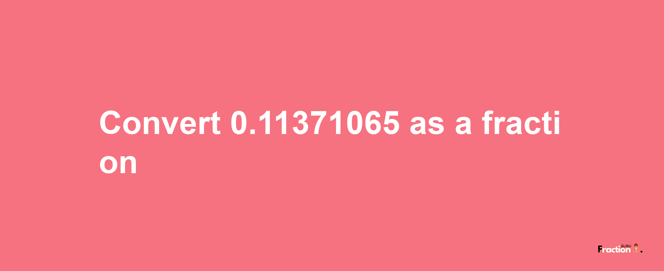 How to convert 0.11371065 as a fraction