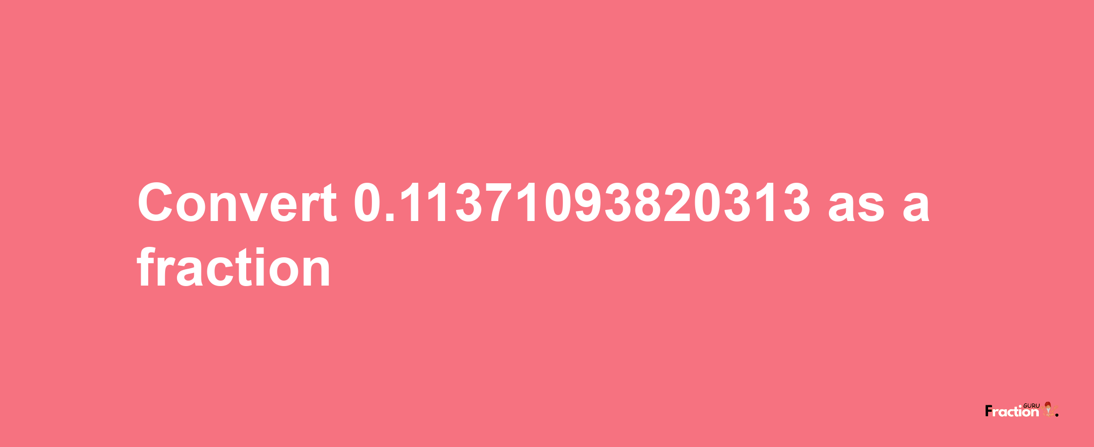 How to convert 0.11371093820313 as a fraction