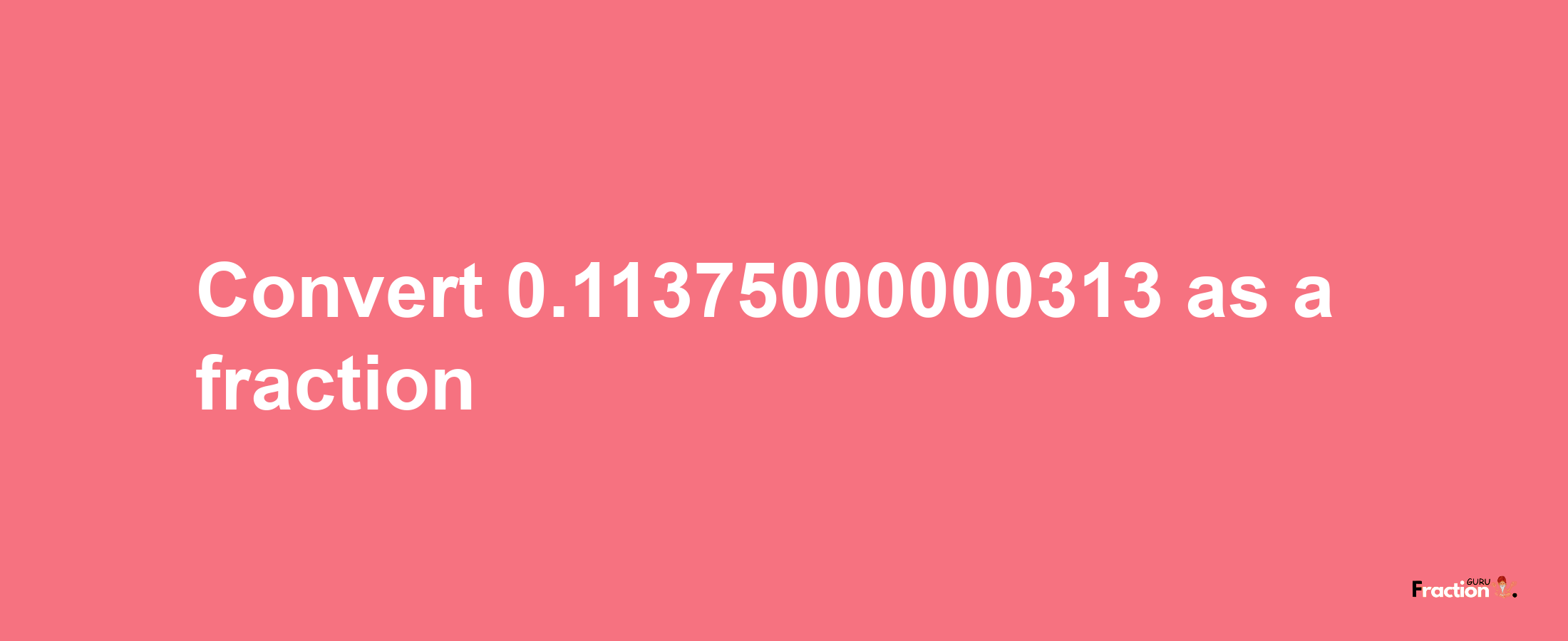 How to convert 0.11375000000313 as a fraction