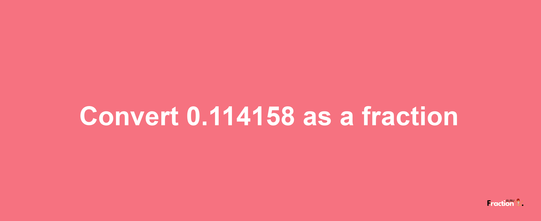 How to convert 0.114158 as a fraction