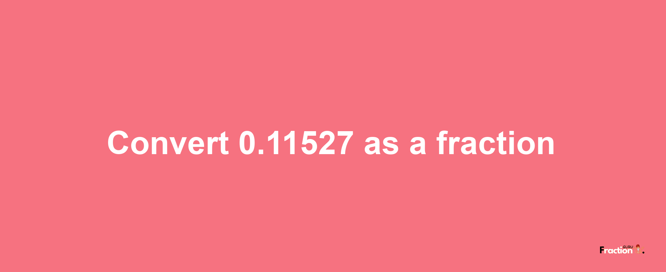 How to convert 0.11527 as a fraction