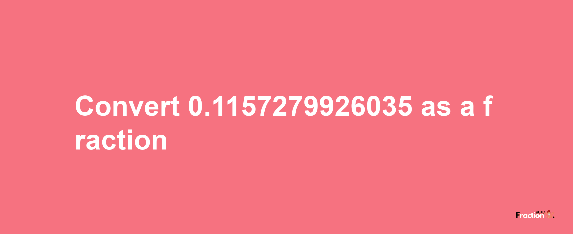 How to convert 0.1157279926035 as a fraction