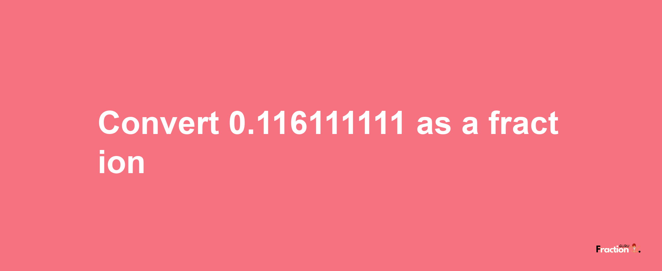 How to convert 0.116111111 as a fraction