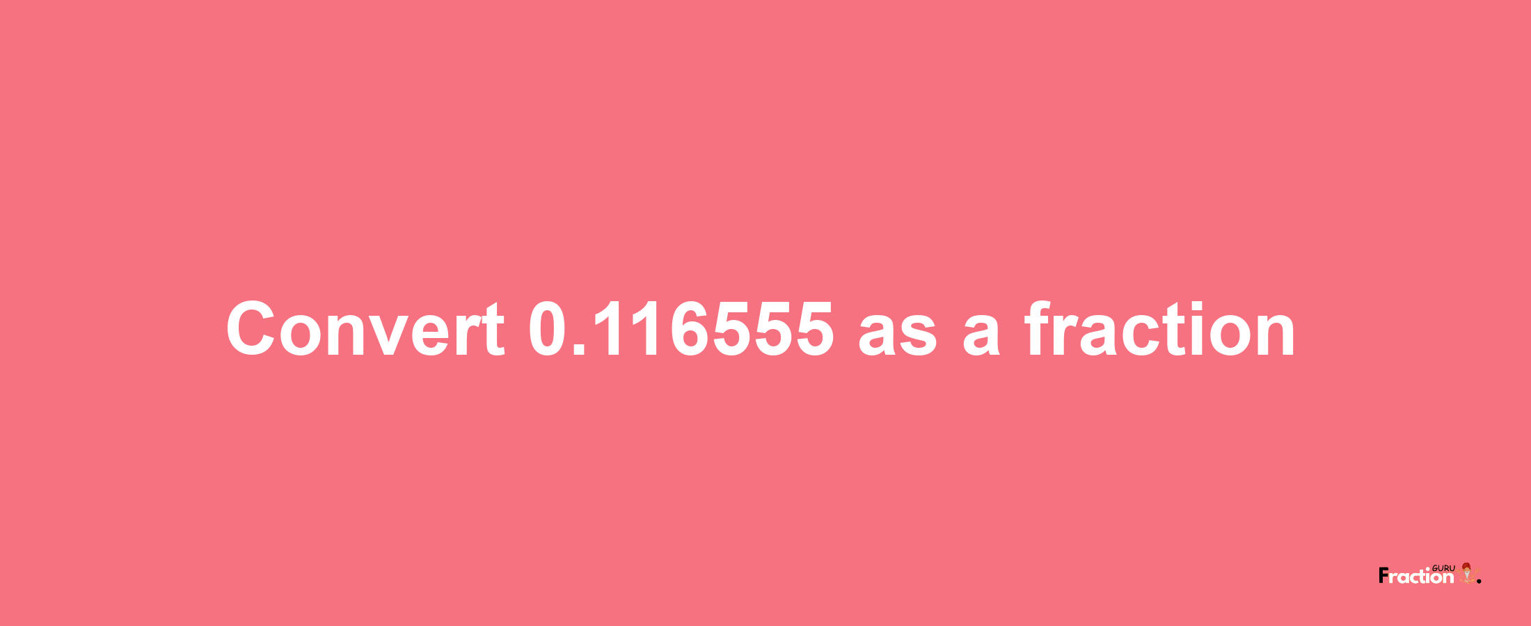 How to convert 0.116555 as a fraction