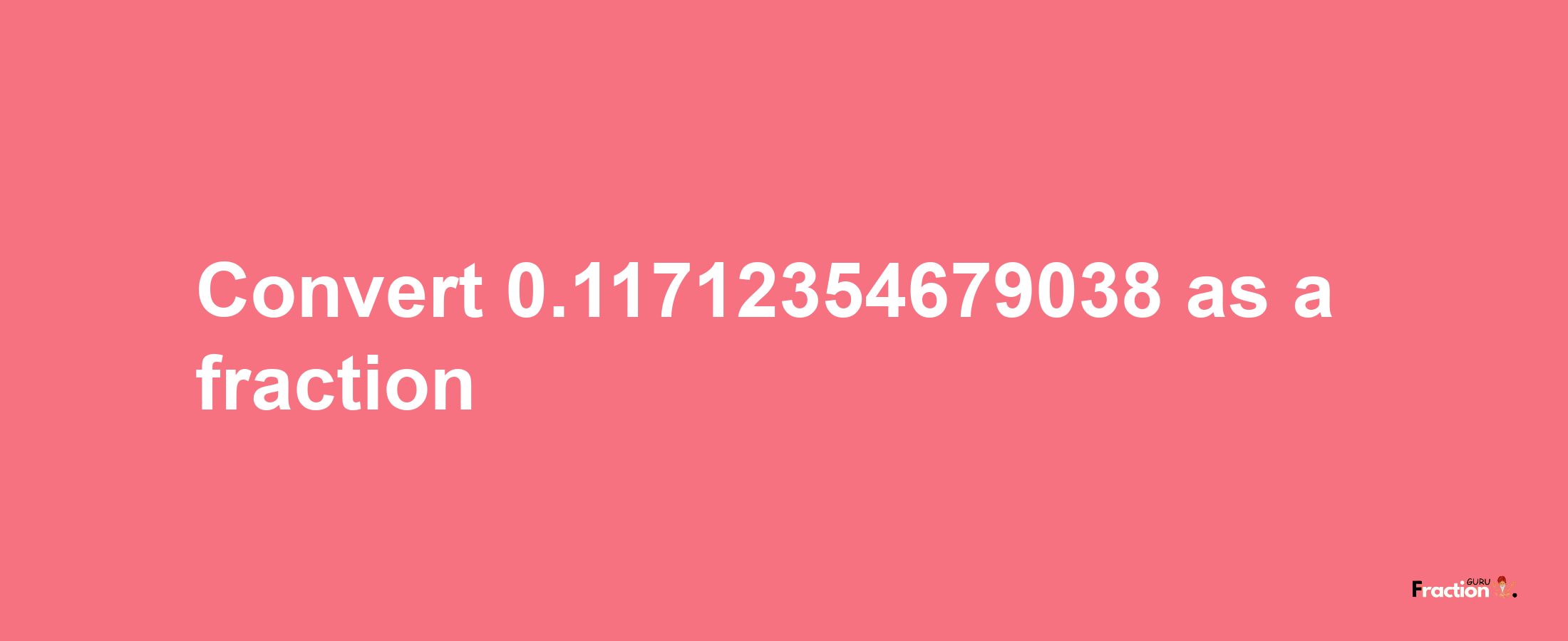 How to convert 0.11712354679038 as a fraction