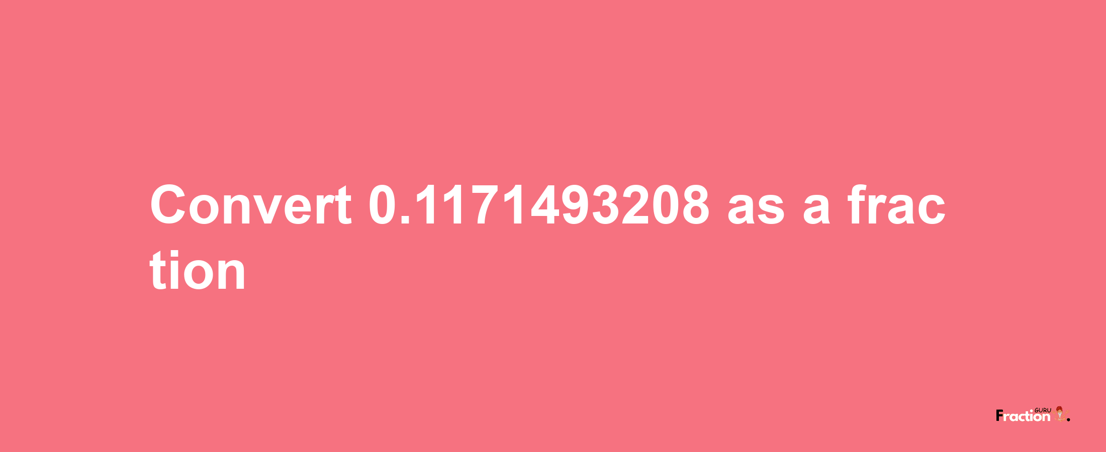 How to convert 0.1171493208 as a fraction