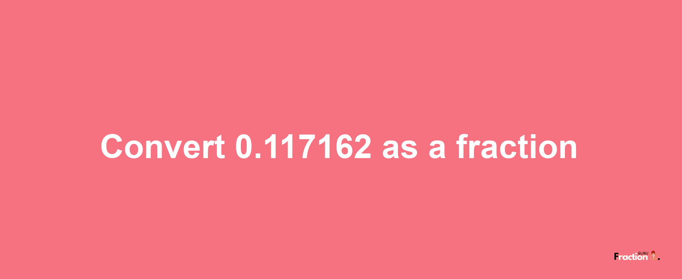 How to convert 0.117162 as a fraction