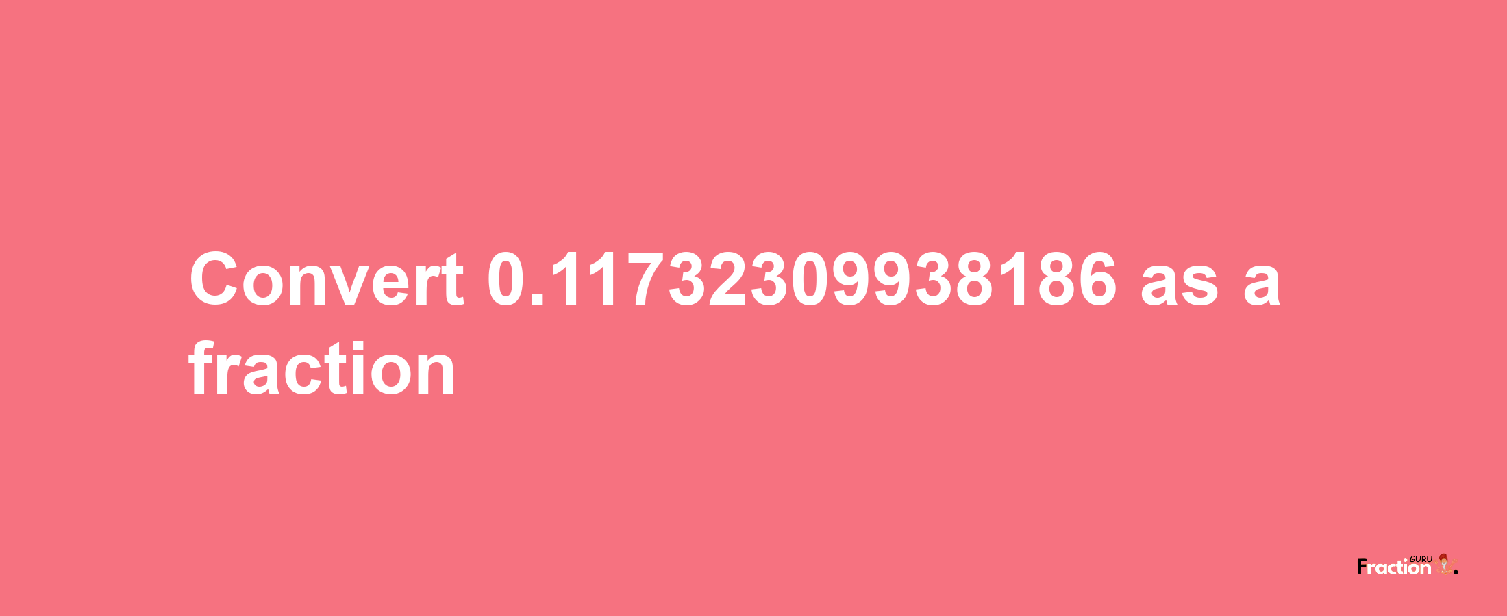 How to convert 0.11732309938186 as a fraction