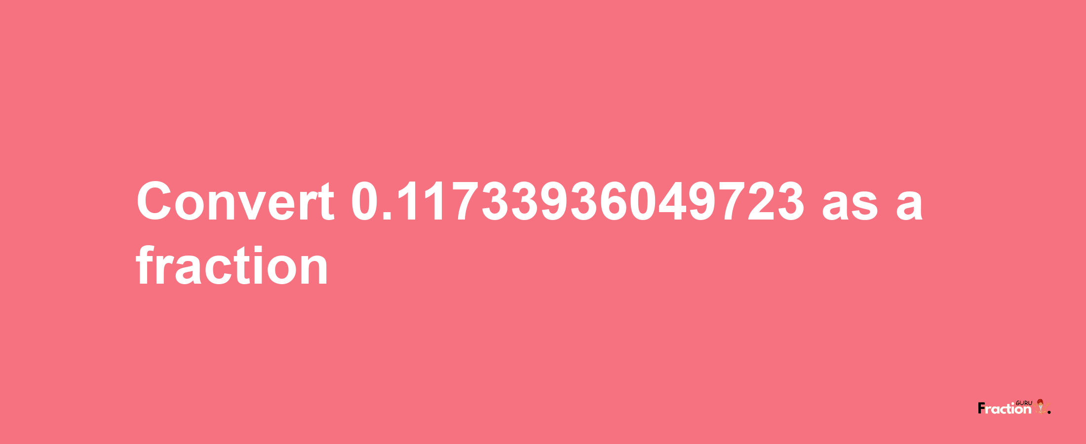 How to convert 0.11733936049723 as a fraction