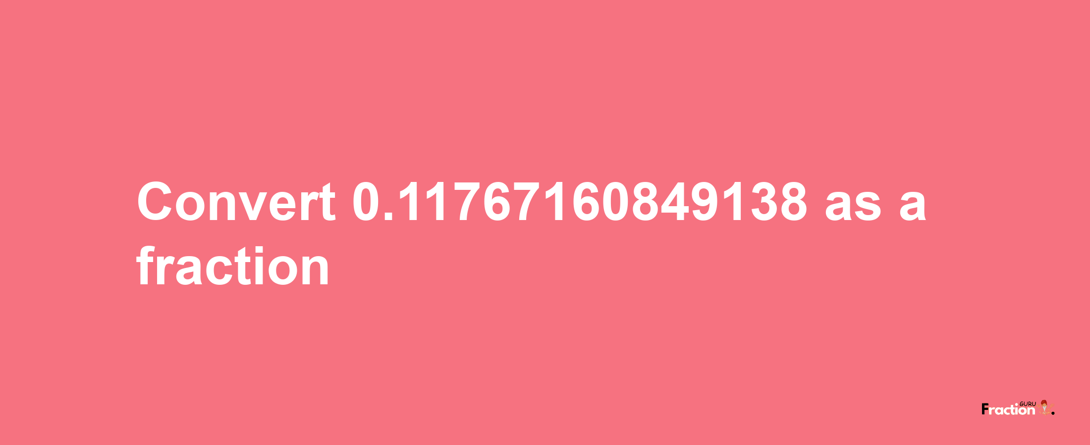 How to convert 0.11767160849138 as a fraction