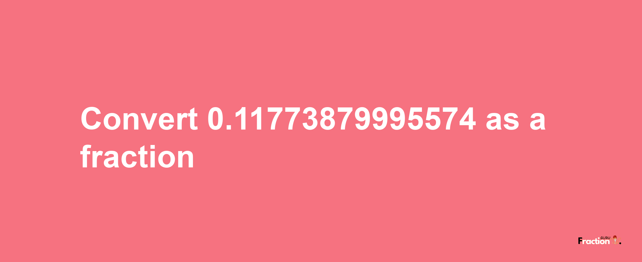 How to convert 0.11773879995574 as a fraction